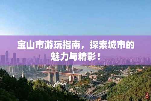 宝山市游玩指南,探索城市的魅力与精彩!