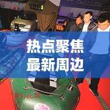 热点聚焦最新周边新闻头条概览,不容错过!