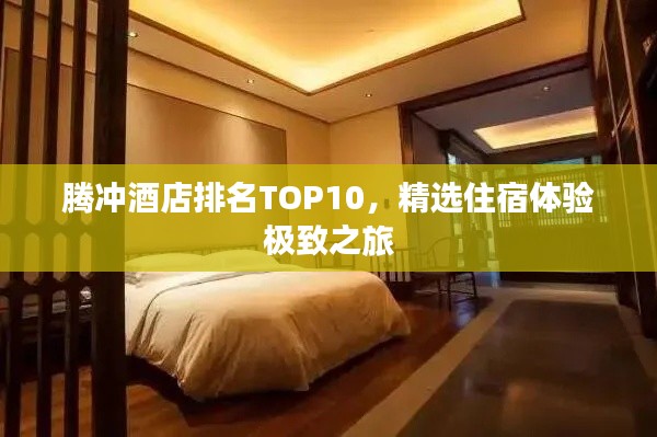 腾冲酒店排名TOP10,精选住宿体验极致之旅