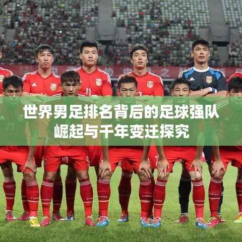 世界男足排名背后的足球强队崛起与千年变迁探究