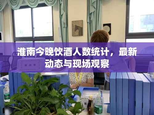 淮南今晚饮酒人数统计,最新动态与现场观察