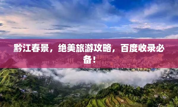 黔江春景，绝美旅游攻略，百度收录必备！