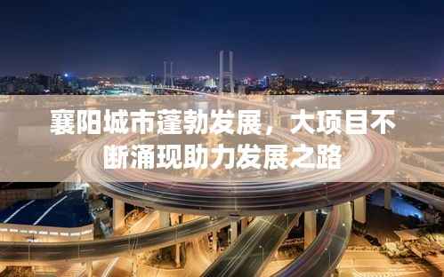襄阳城市蓬勃发展，大项目不断涌现助力发展之路
