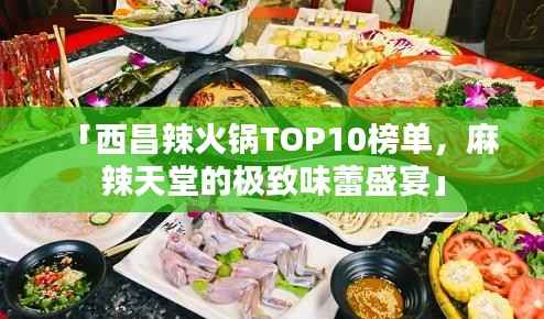 「西昌辣火锅TOP10榜单，麻辣天堂的极致味蕾盛宴」