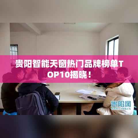 贵阳智能天窗热门品牌榜单TOP10揭晓!