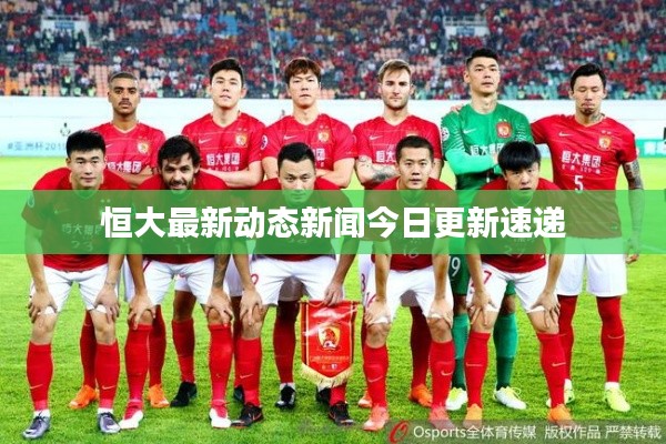 恒大最新动态新闻今日更新速递