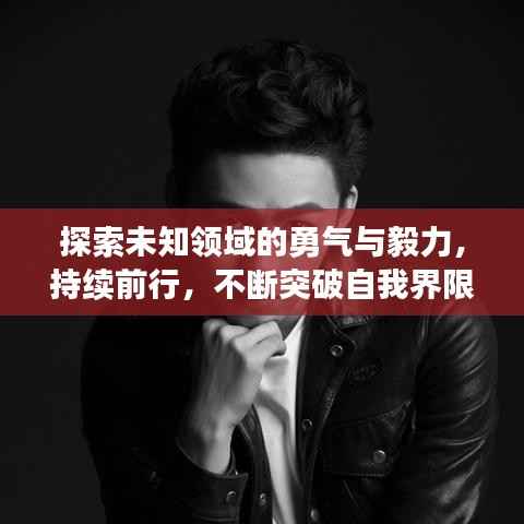 探索未知领域的勇气与毅力,持续前行,不断突破自我界限
