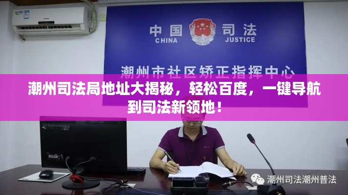 潮州司法局地址大揭秘，轻松百度，一键导航到司法新领地！