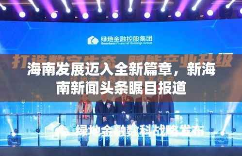 海南发展迈入全新篇章，新海南新闻头条瞩目报道