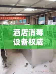 酒店消毒设备权威排名TOP10，清洁安全有保障！