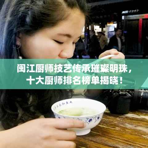 闽江厨师技艺传承璀璨明珠,十大厨师排名榜单揭晓!