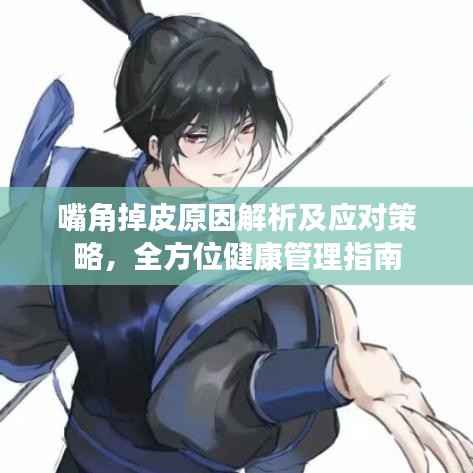 嘴角掉皮原因解析及应对策略,全方位健康管理指南