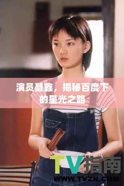 演员聂鑫,揭秘百度下的星光之路