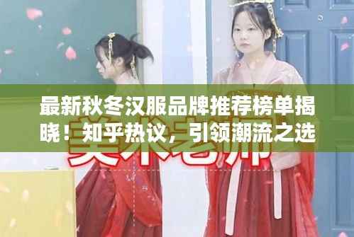 最新秋冬汉服品牌推荐榜单揭晓！知乎热议，引领潮流之选