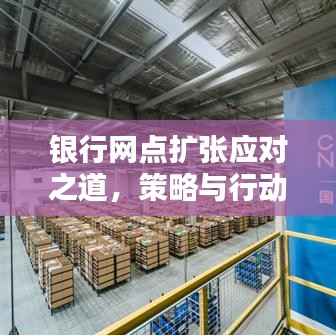 银行网点扩张应对之道,策略与行动指南