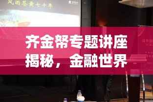 齐金帑专题讲座揭秘，金融世界的奥秘探索