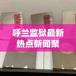 呼兰监狱最新热点新闻聚焦