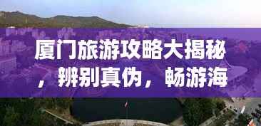 厦门旅游攻略大揭秘，辨别真伪，畅游海岛之城