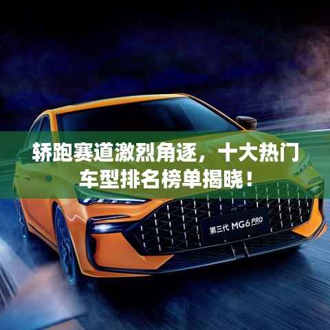 轿跑赛道激烈角逐，十大热门车型排名榜单揭晓！