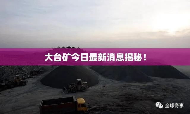 大台矿今日最新消息揭秘!