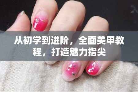 从初学到进阶，全面美甲教程，打造魅力指尖