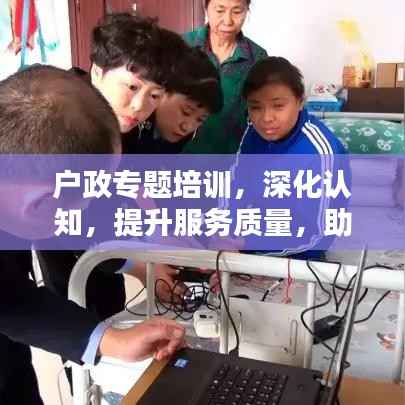 户政专题培训，深化认知，提升服务质量，助力民众满意度飞跃