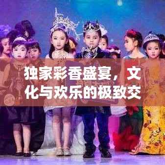 独家彩香盛宴,文化与欢乐的极致交融!