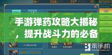 手游弹药攻略大揭秘,提升战斗力的必备指南!