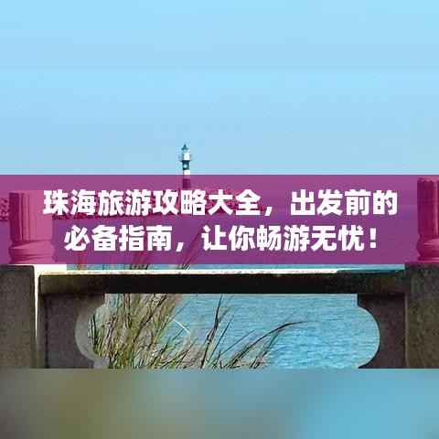 珠海旅游攻略大全，出发前的必备指南，让你畅游无忧！