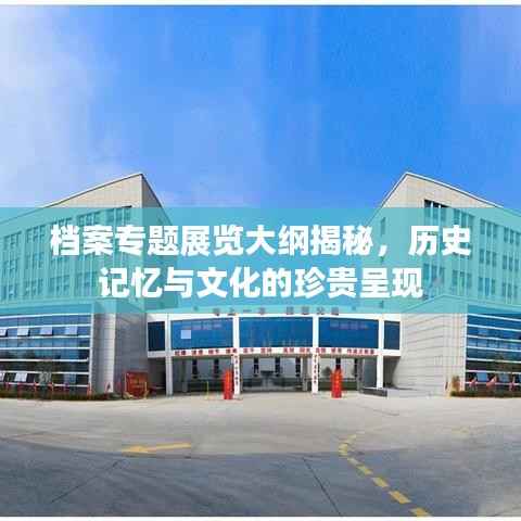 档案专题展览大纲揭秘,历史记忆与文化的珍贵呈现