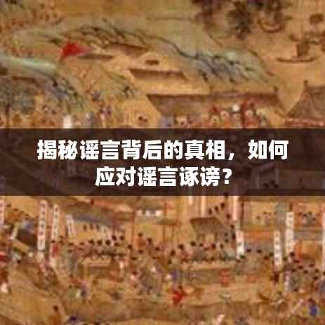揭秘谣言背后的真相,如何应对谣言诼谤?