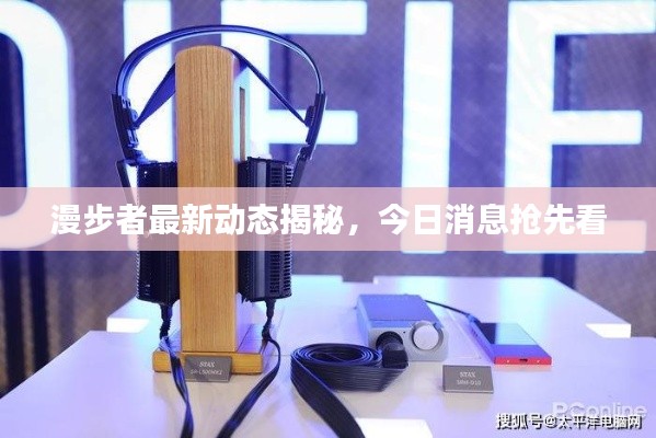 漫步者最新动态揭秘,今日消息抢先看