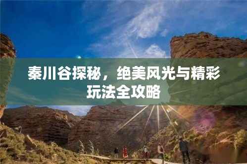 秦川谷探秘，绝美风光与精彩玩法全攻略