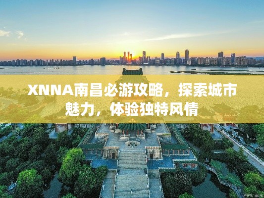 XNNA南昌必游攻略，探索城市魅力，体验独特风情