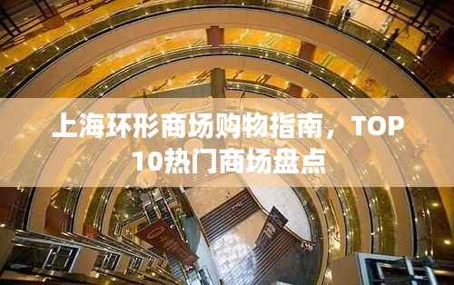 上海环形商场购物指南,TOP10热门商场盘点