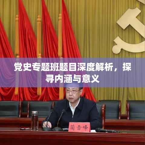 党史专题班题目深度解析,探寻内涵与意义
