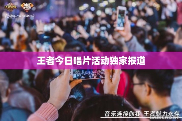 王者今日唱片活动独家报道