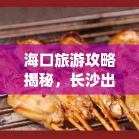 海口旅游攻略揭秘，长沙出发的完美行程体验