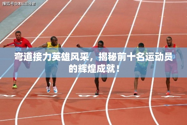 弯道接力英雄风采,揭秘前十名运动员的辉煌成就!