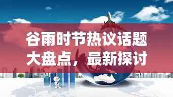 谷雨时节热议话题大盘点，最新探讨与深度洞察