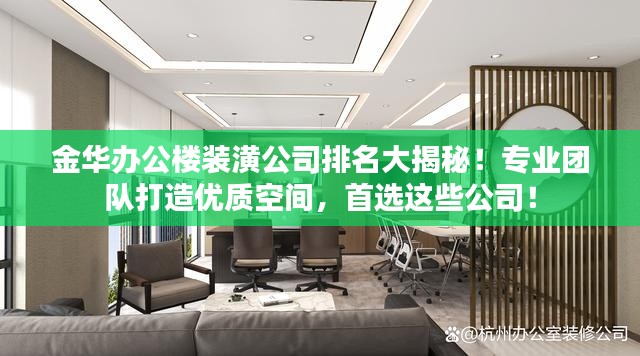 金华办公楼装潢公司排名大揭秘!专业团队打造优质空间,首选这些公司!