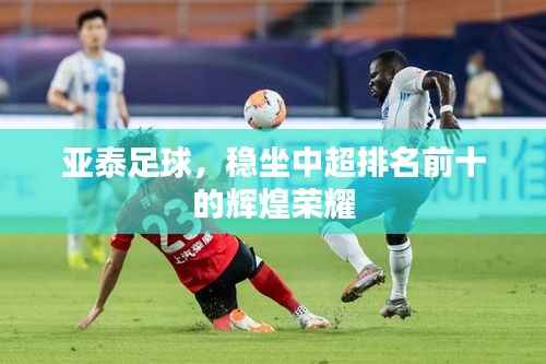 亚泰足球,稳坐中超排名前十的辉煌荣耀