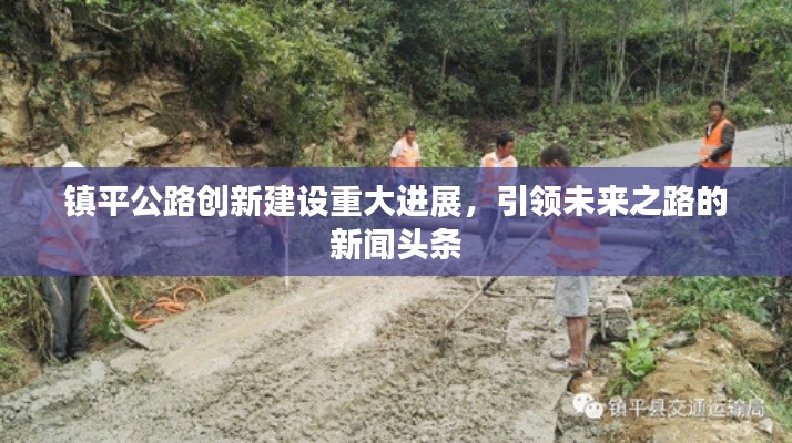 镇平公路创新建设重大进展，引领未来之路的新闻头条
