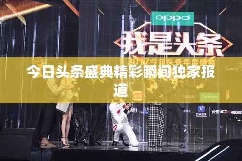 今日头条盛典精彩瞬间独家报道