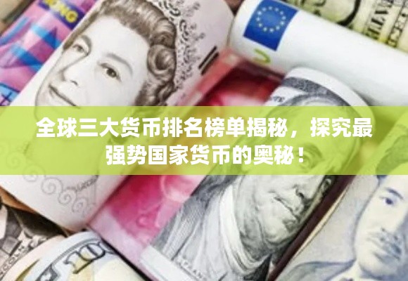 全球三大货币排名榜单揭秘，探究最强势国家货币的奥秘！