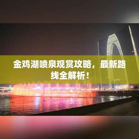 金鸡湖喷泉观赏攻略，最新路线全解析！