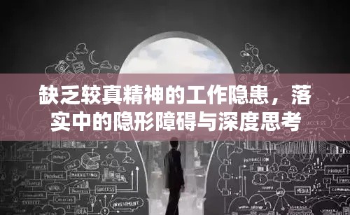 缺乏较真精神的工作隐患，落实中的隐形障碍与深度思考