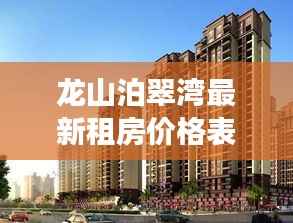 龙山泊翠湾最新租房价格表与市场概述揭秘