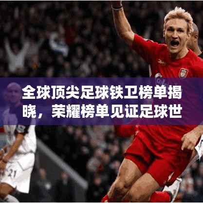 全球顶尖足球铁卫榜单揭晓,荣耀榜单见证足球世界的铁卫传奇