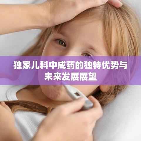独家儿科中成药的独特优势与未来发展展望